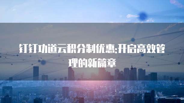 钉钉功道云积分制优惠:开启高效管理的新篇章