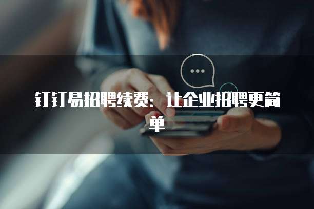 钉钉易招聘续费：让企业招聘更简单
