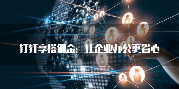 钉钉享搭佣金：让企业办公更省心