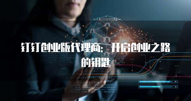 钉钉创业版代理商：开启创业之路的钥匙