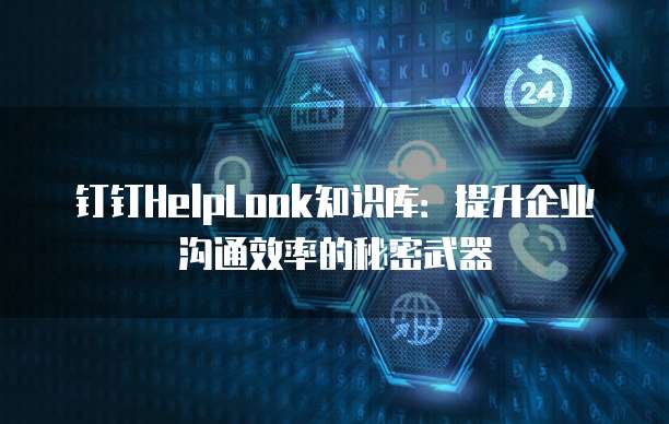 钉钉HelpLook知识库:提升企业沟通效率的秘密武器