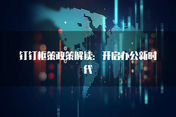 钉钉枢策政策解读：开启办公新时代