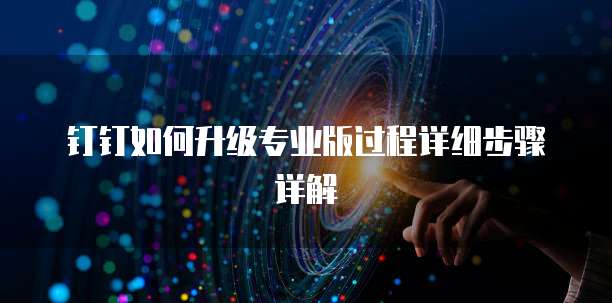 钉钉如何升级专业版过程详细步骤详解