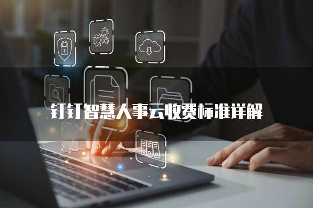 钉钉智慧人事云价格,钉钉智慧人事云收费标准