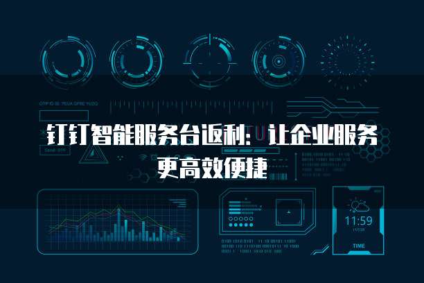 钉钉智能服务台返利：让企业服务更高效便捷