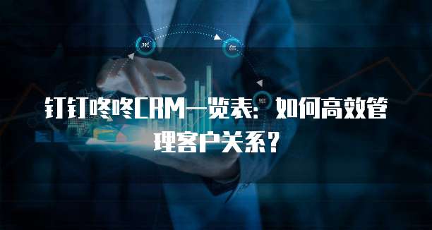 钉钉咚咚CRM一览表：如何高效管理客户关系？