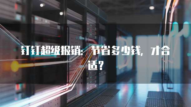 钉钉超级报销：节省多少钱，才合适？