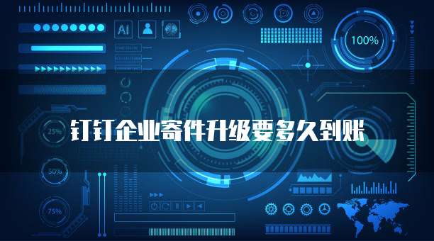 钉钉企业寄件升级要多久到账