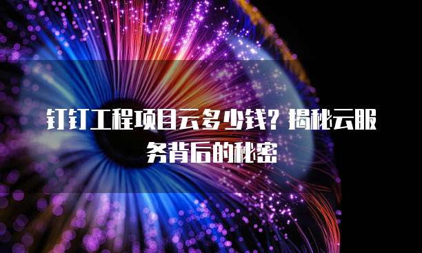 钉钉工程项目云多少钱？揭秘云服务背后的秘密