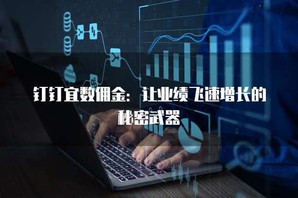 钉钉宜数佣金:让业绩飞速增长的秘密武器