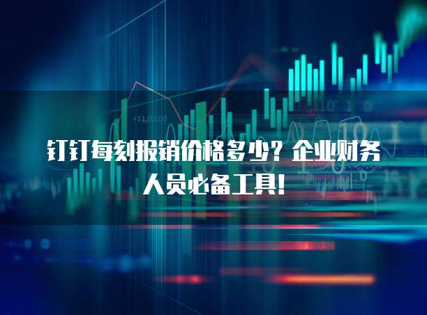 钉钉每刻报销价格多少?企业财务人员必备工具!