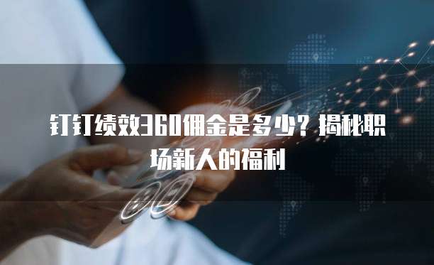 钉钉绩效360佣金是多少?揭秘职场新人的福利