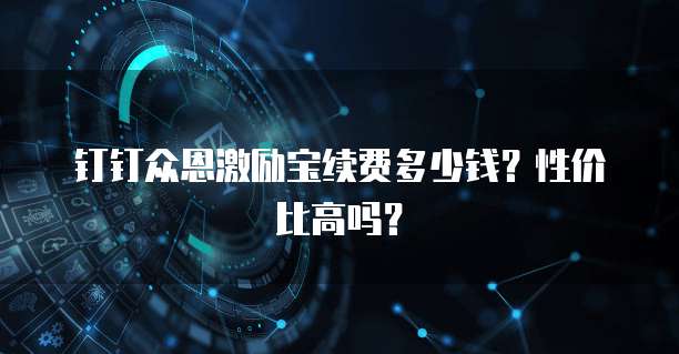 钉钉众恩激励宝续费多少钱？性价比高吗？