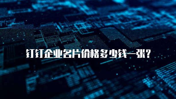 钉钉企业名片价格多少钱一张？