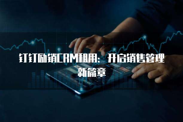 钉钉励销CRM租用:开启销售管理新篇章