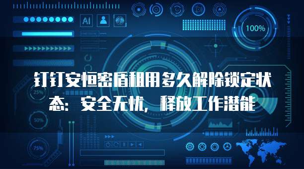 钉钉安恒密盾租用多久解除锁定状态：安全无忧，释放工作潜能