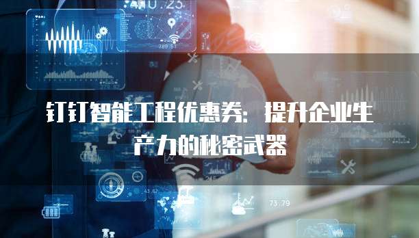 钉钉智能工程优惠券：提升企业生产力的秘密武器