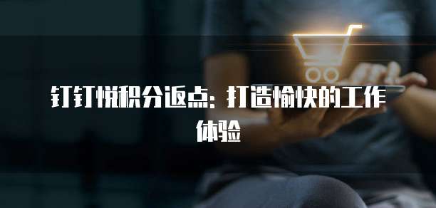 钉钉悦积分返点: 打造愉快的工作体验