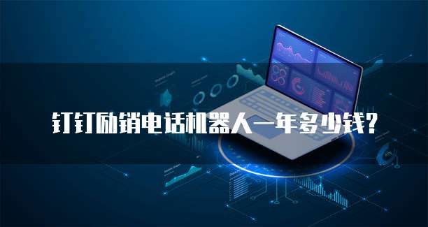 钉钉励销电话机器人一年多少钱?