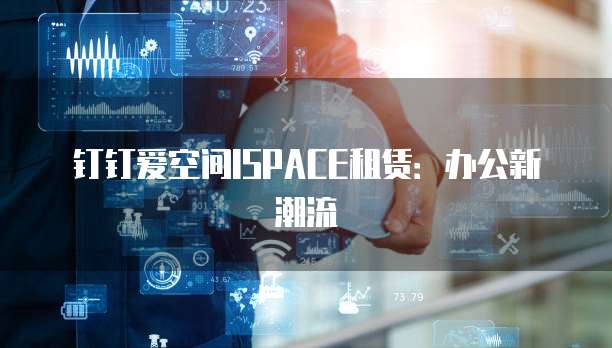 钉钉爱空间ISPACE租赁：办公新潮流