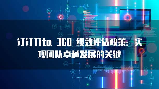 钉钉Tita 360 绩效评估政策：实现团队卓越发展的关键