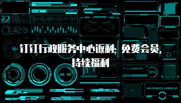 钉钉行政服务中心返利: 免费会员, 持续福利