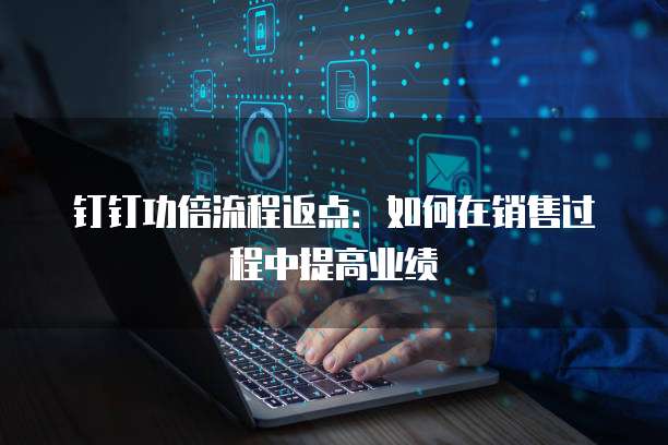 钉钉功倍流程返点：如何在销售过程中提高业绩