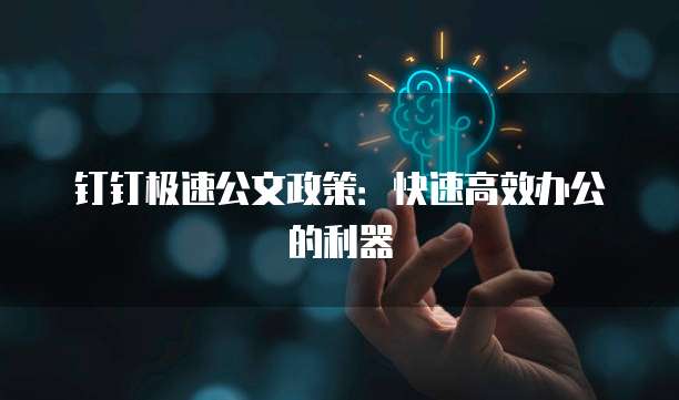 钉钉极速公文政策:快速高效办公的利器