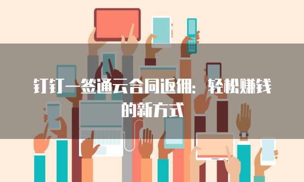 钉钉一签通云合同返佣：轻松赚钱的新方式