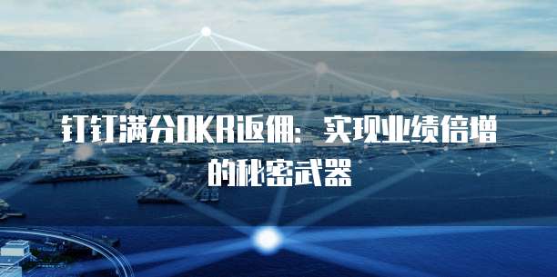 钉钉满分OKR返佣：实现业绩倍增的秘密武器