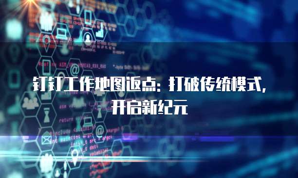 钉钉工作地图返点: 打破传统模式,开启新纪元
