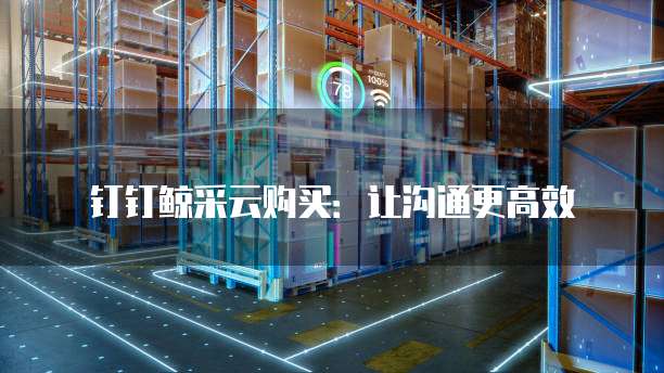 钉钉鲸采云购买：让沟通更高效