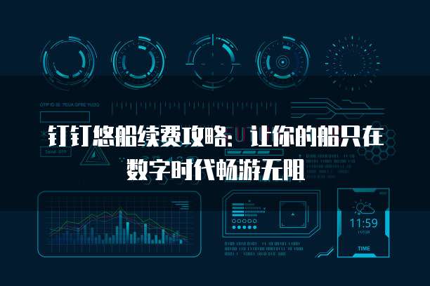钉钉悠船续费攻略：让你的船只在数字时代畅游无阻