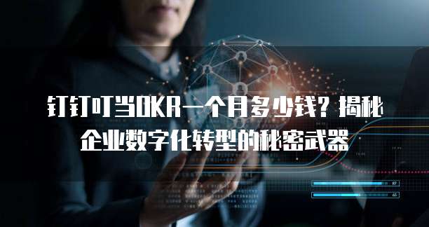钉钉叮当OKR一个月多少钱?揭秘企业数字化转型的秘密武器