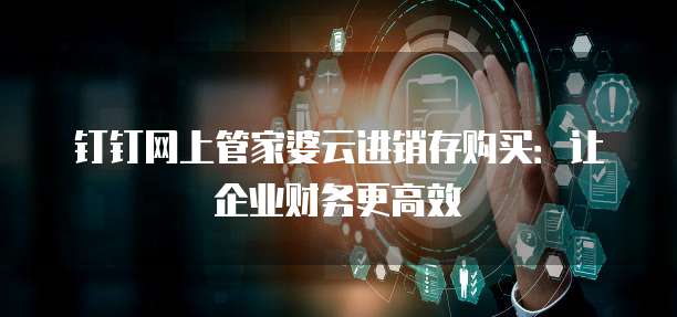 钉钉网上管家婆云进销存购买:让企业财务更高效