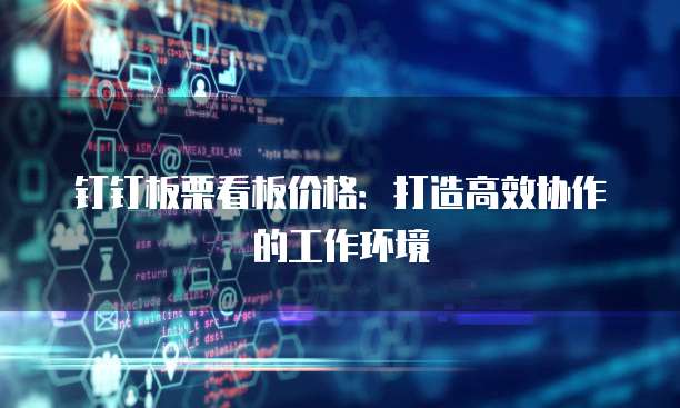 钉钉板栗看板价格：打造高效协作的工作环境