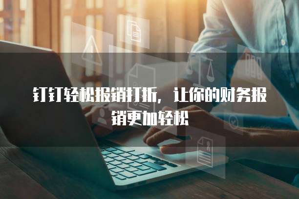 钉钉轻松报销打折，让你的财务报销更加轻松