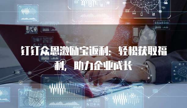 钉钉众恩激励宝返利：轻松获取福利，助力企业成长
