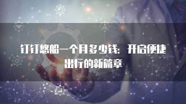 钉钉悠船一个月多少钱:开启便捷出行的新篇章