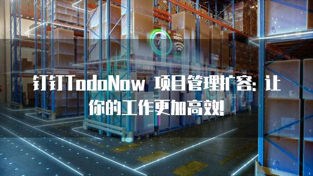钉钉TodoNow 项目管理扩容: 让你的工作更加高效!