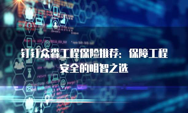 钉钉众淼工程保险推荐:保障工程安全的明智之选