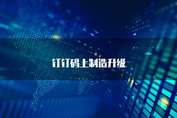 钉钉码上制造升级