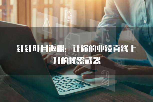钉钉盯目返佣:让你的业绩直线上升的秘密武器