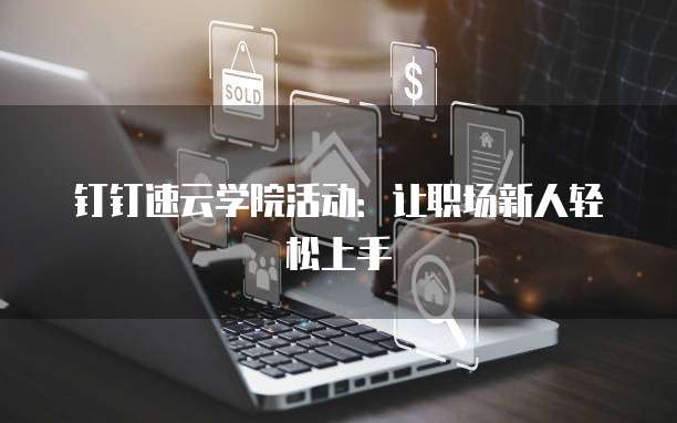 钉钉速云学院活动：让职场新人轻松上手