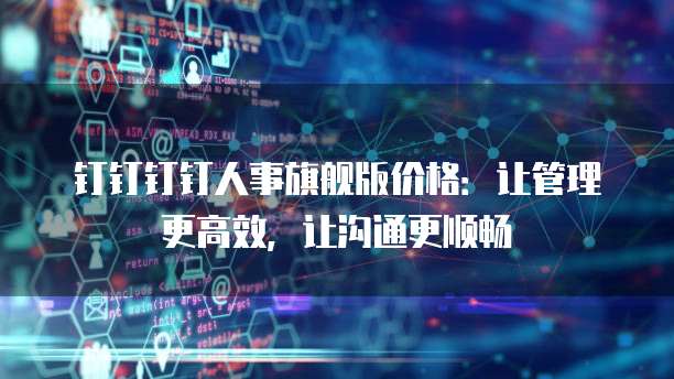 钉钉钉钉人事旗舰版价格:让管理更高效,让沟通更顺畅
