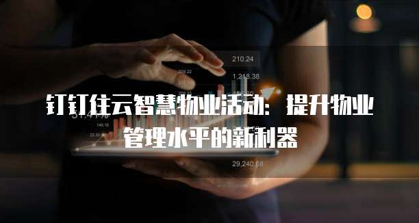 钉钉住云智慧物业活动:提升物业管理水平的新利器