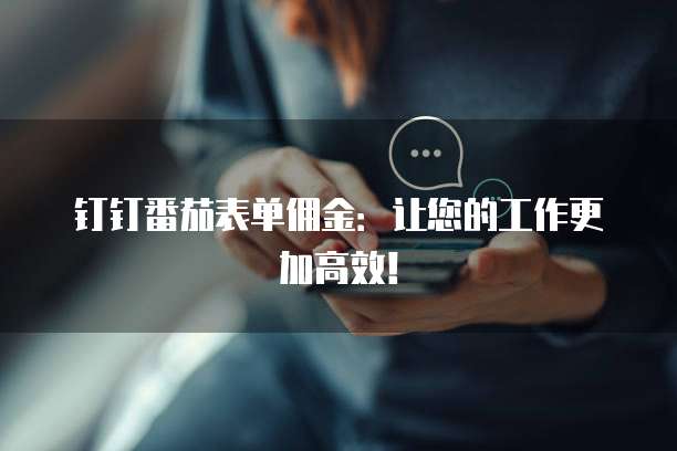 钉钉番茄表单佣金：让您的工作更加高效！