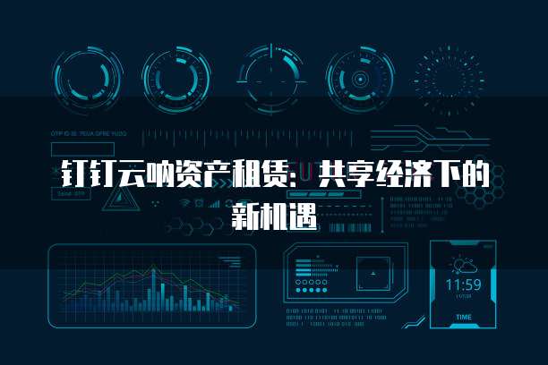 钉钉云呐资产租赁:共享经济下的新机遇