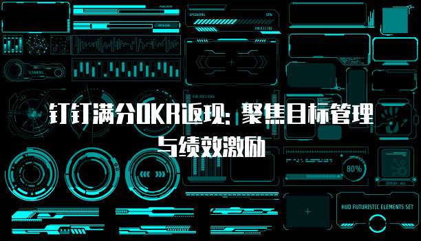 钉钉满分OKR返现: 聚焦目标管理与绩效激励