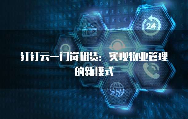 钉钉云一门岗租赁:实现物业管理的新模式